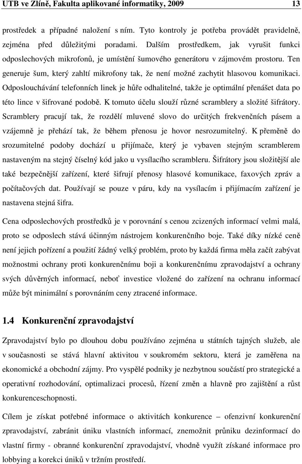 Ten generuje šum, který zahltí mikrofony tak, že není možné zachytit hlasovou komunikaci.