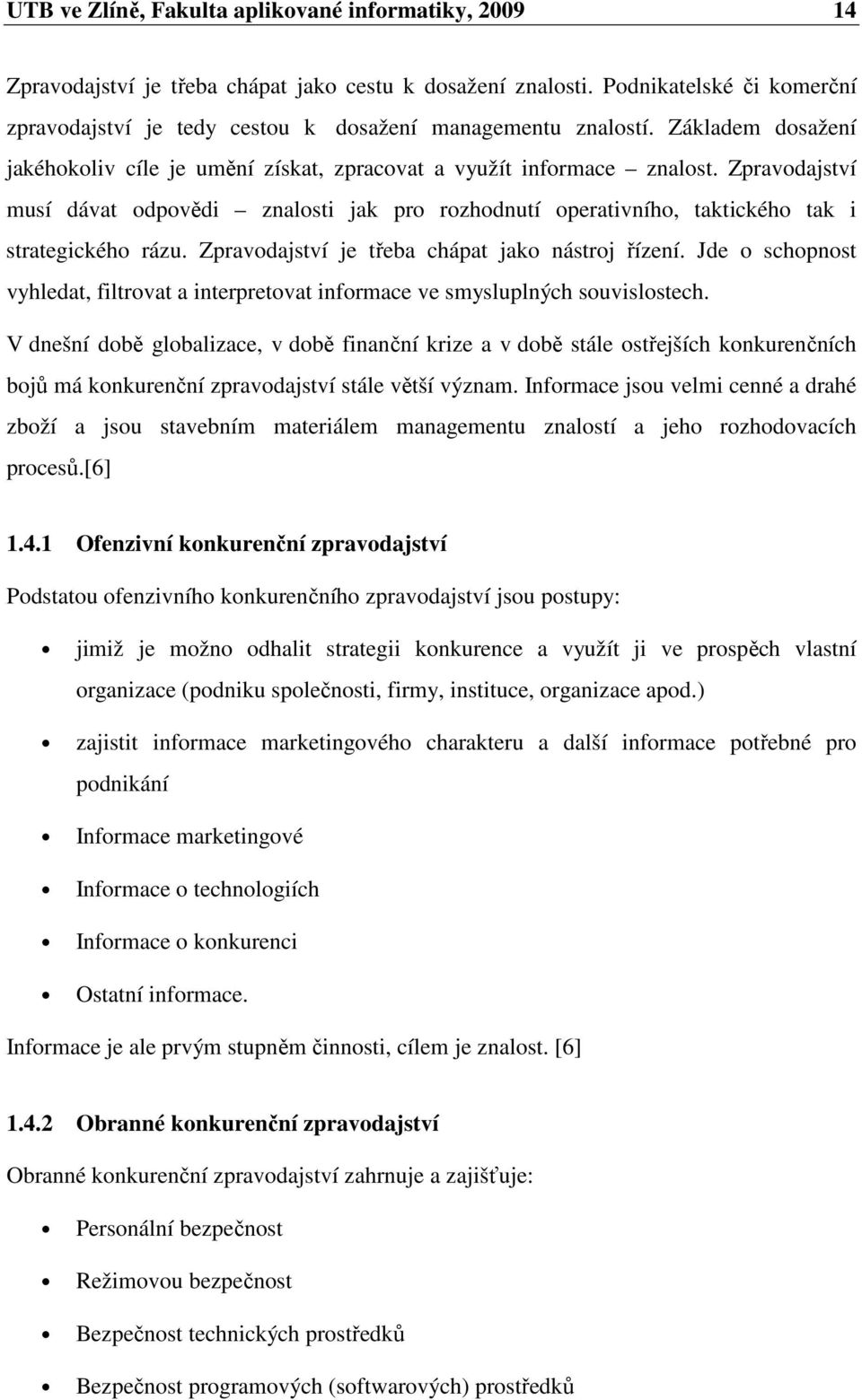 Zpravodajství musí dávat odpovědi znalosti jak pro rozhodnutí operativního, taktického tak i strategického rázu. Zpravodajství je třeba chápat jako nástroj řízení.