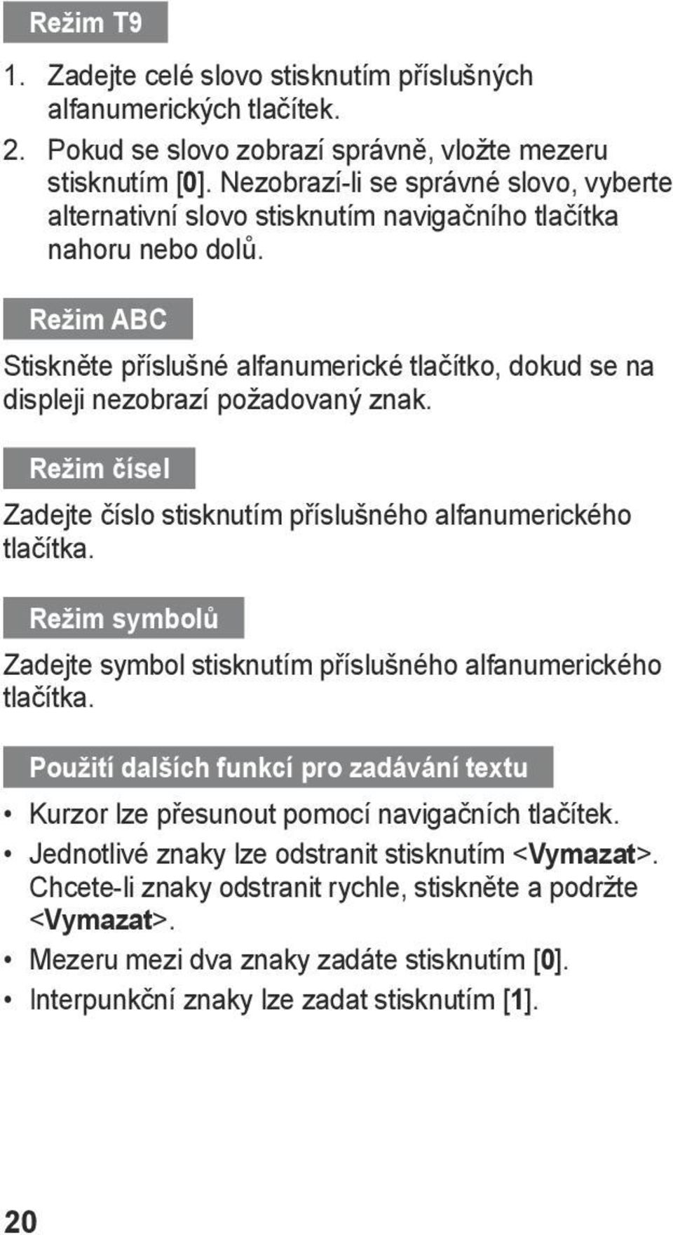 Režim ABC Stiskněte příslušné alfanumerické tlačítko, dokud se na displeji nezobrazí požadovaný znak. Režim čísel Zadejte číslo stisknutím příslušného alfanumerického tlačítka.