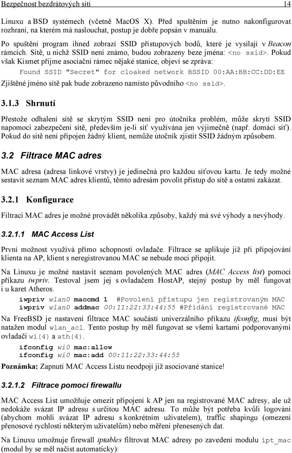 Pokud však Kismet přijme asociační rámec nějaké stanice, objeví se zpráva: Found SSID "Secret" for cloaked network BSSID 00:AA:BB:CC:DD:EE Zjištěné jméno sítě pak bude zobrazeno namísto původního <no