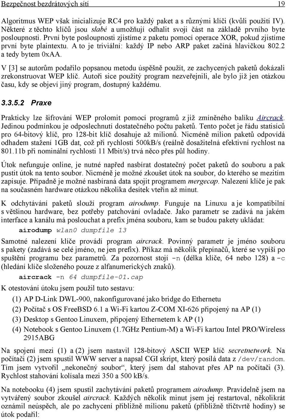 První byte posloupnosti zjistíme z paketu pomocí operace XOR, pokud zjistíme první byte plaintextu. A to je triviální: každý IP nebo ARP paket začíná hlavičkou 802.2 a tedy bytem 0xAA.