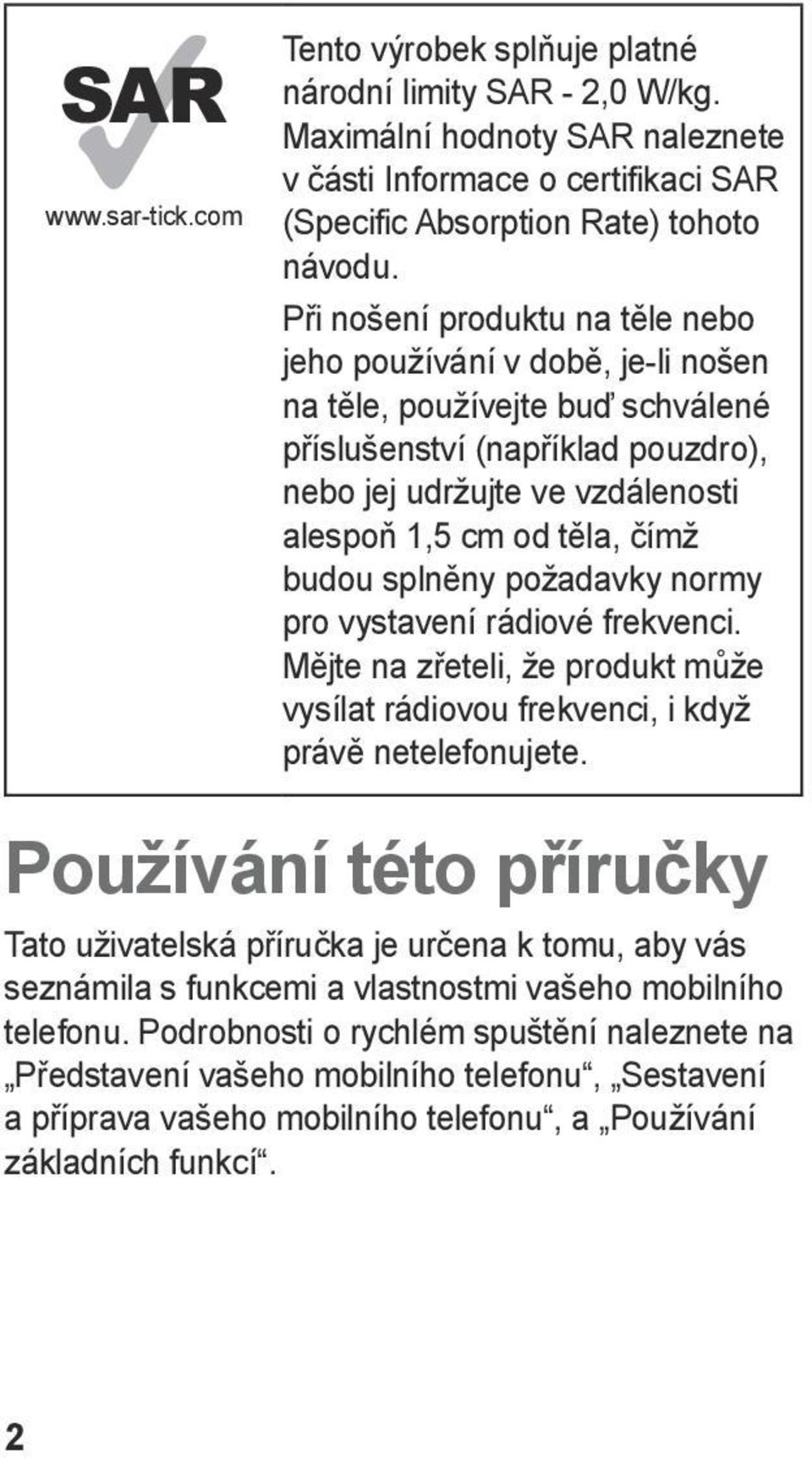 budou splněny požadavky normy pro vystavení rádiové frekvenci. Mějte na zřeteli, že produkt může vysílat rádiovou frekvenci, i když právě netelefonujete.