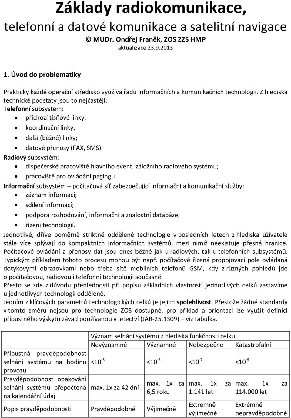 Z hlediska technické podstaty jsou to nejčastěji: Telefonní subsystém: příchozí tísňové linky; koordinační linky; další (běžné) linky; datové přenosy (FAX, SMS).