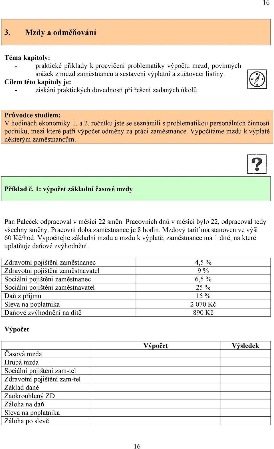 ročníku jste se seznámili s problematikou personálních činností podniku, mezi které patří výpočet odměny za práci zaměstnance. Vypočítáme mzdu k výplatě některým zaměstnancům. Příklad č.