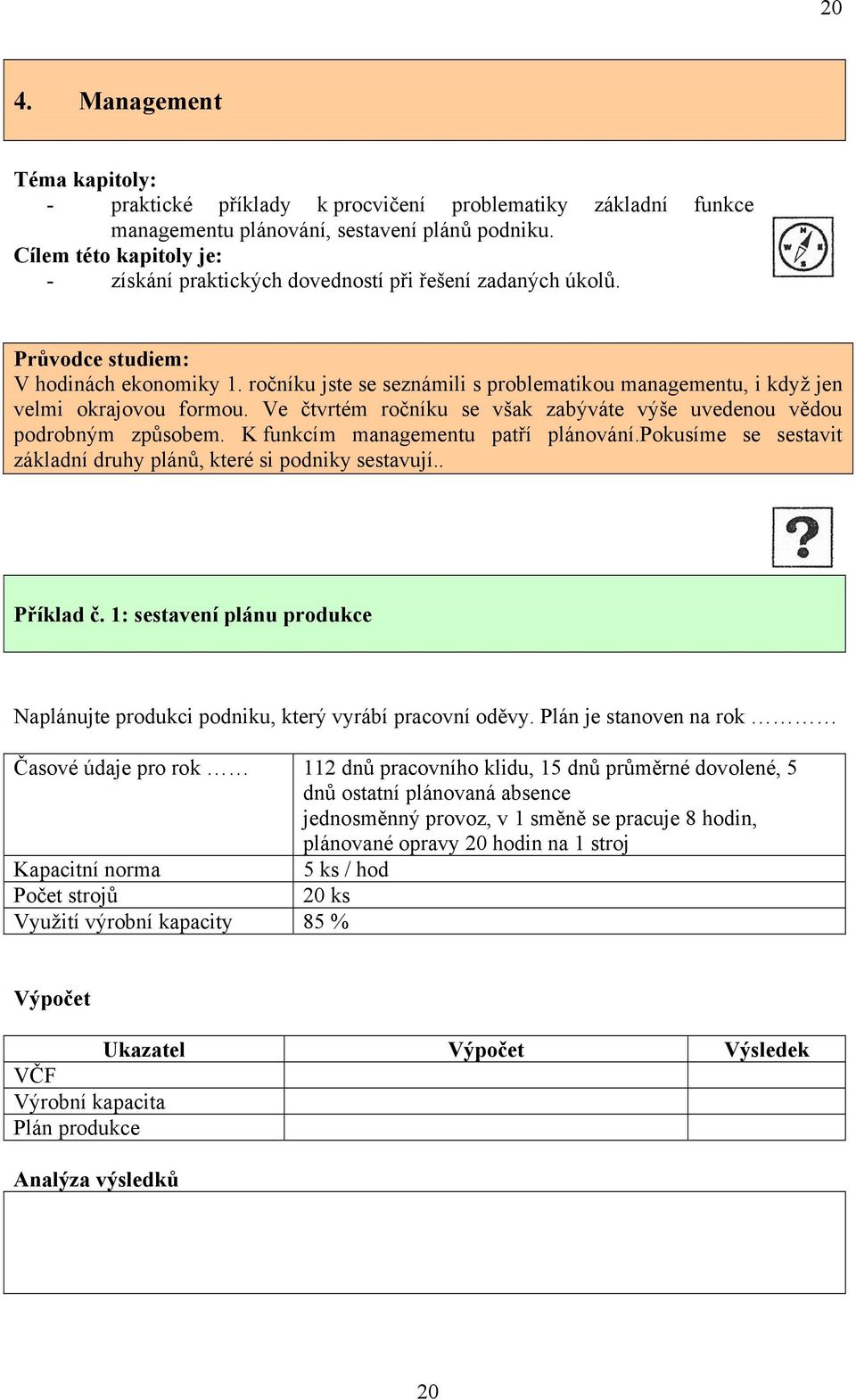 ročníku jste se seznámili s problematikou managementu, i když jen velmi okrajovou formou. Ve čtvrtém ročníku se však zabýváte výše uvedenou vědou podrobným způsobem.