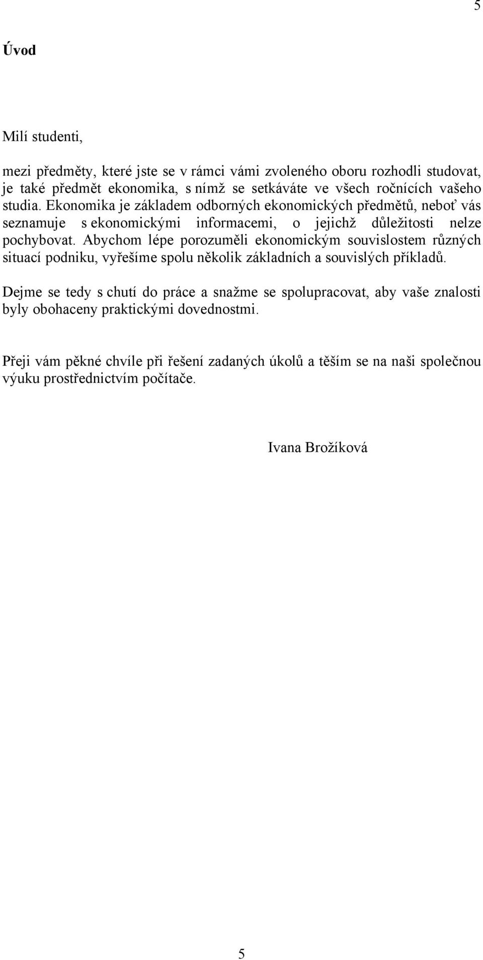 Abychom lépe porozuměli ekonomickým souvislostem různých situací podniku, vyřešíme spolu několik základních a souvislých příkladů.