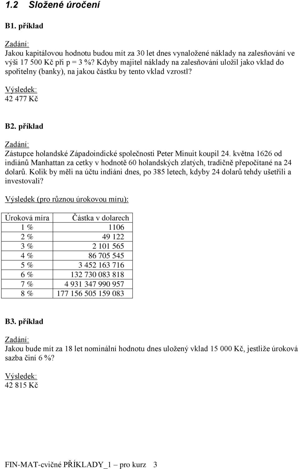 příklad Zástupce holandské Západoindické společnosti Peter Minuit koupil 24. května 1626 od indiánů Manhattan za cetky v hodnotě 60 holandských zlatých, tradičně přepočítané na 24 dolarů.