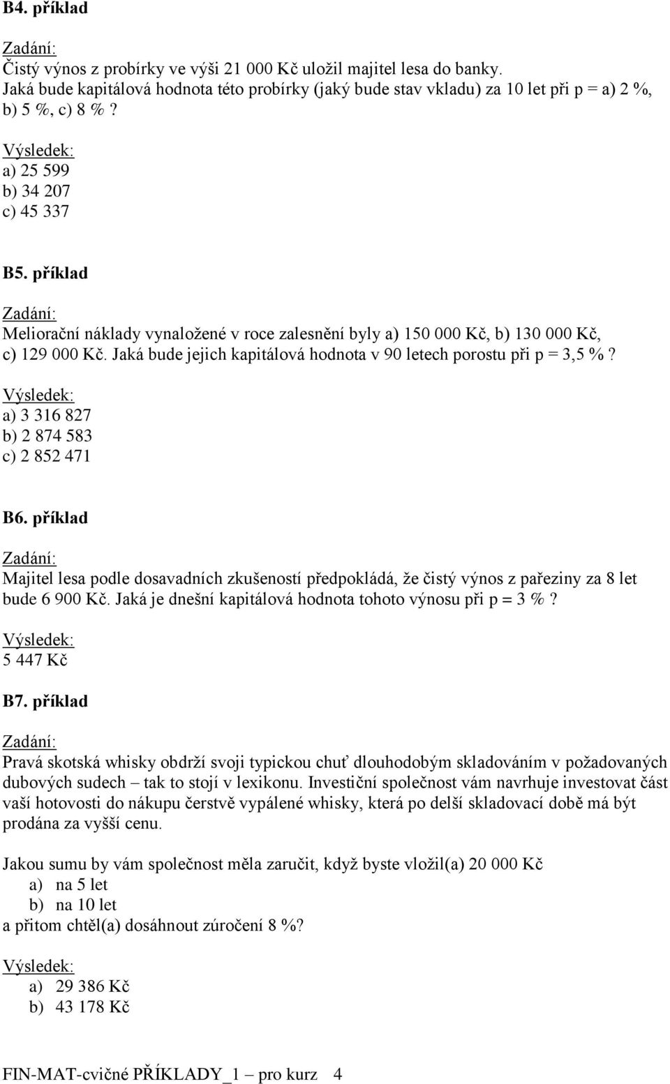 Jaká bude jejich kapitálová hodnota v 90 letech porostu při p = 3,5 %? a) 3 316 827 b) 2 874 583 c) 2 852 471 B6.