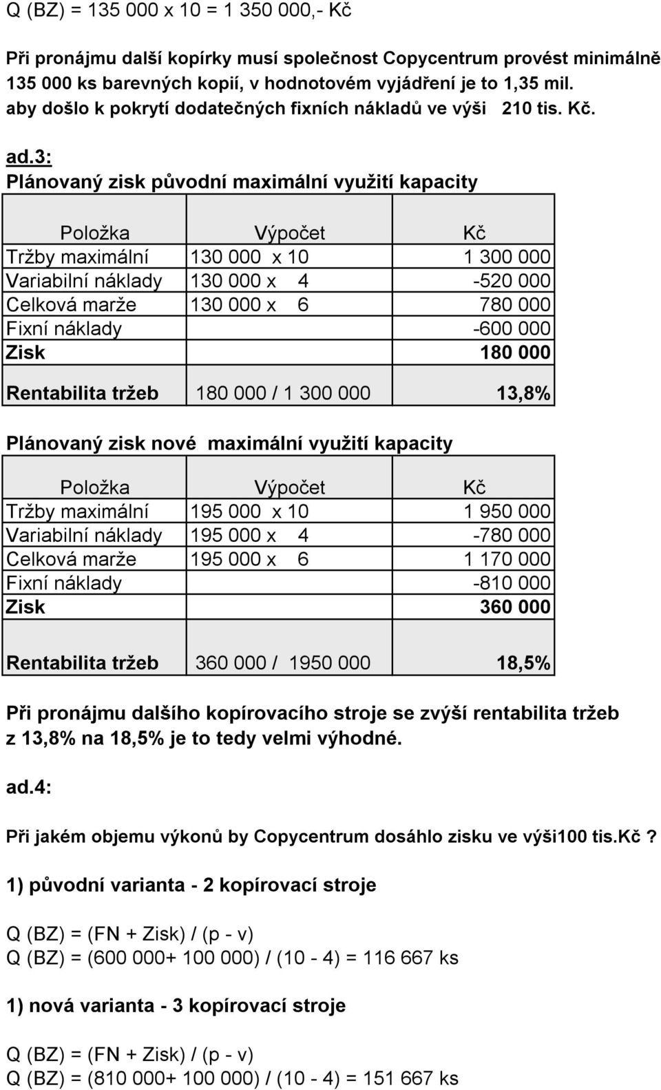 3: Plánovaný zisk původní maximální využití kapacity Položka Výpočet Kč Tržby maximální 130 000 x 10 1 300 000 Variabilní náklady 130 000 x 4-520 000 Celková marže 130 000 x 6 780 000 Fixní náklady