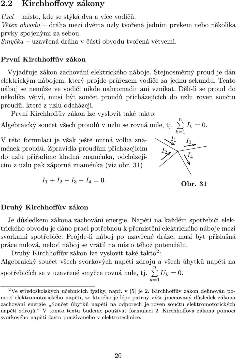 vodiči nikde nahromadit ani vznikat Dělí-li se proud do několika větví, musí být součet proudů přicházejících do uzlu roven součtu proudů, které z uzlu odcházejí První Kirchhoffův zákon lze vyslovit