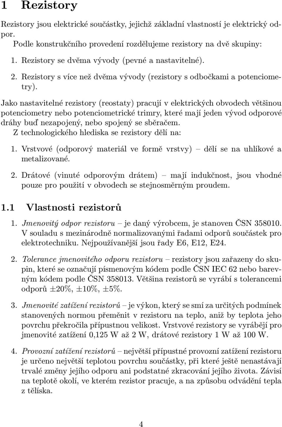 potenciometrické trimry, které mají jeden vývod odporové dráhy buď nezapojený, nebo spojený se sběračem Z technologického hlediska se rezistory dělí na: 1Vrstvové(odporovýmateriálveforměvrstvy)