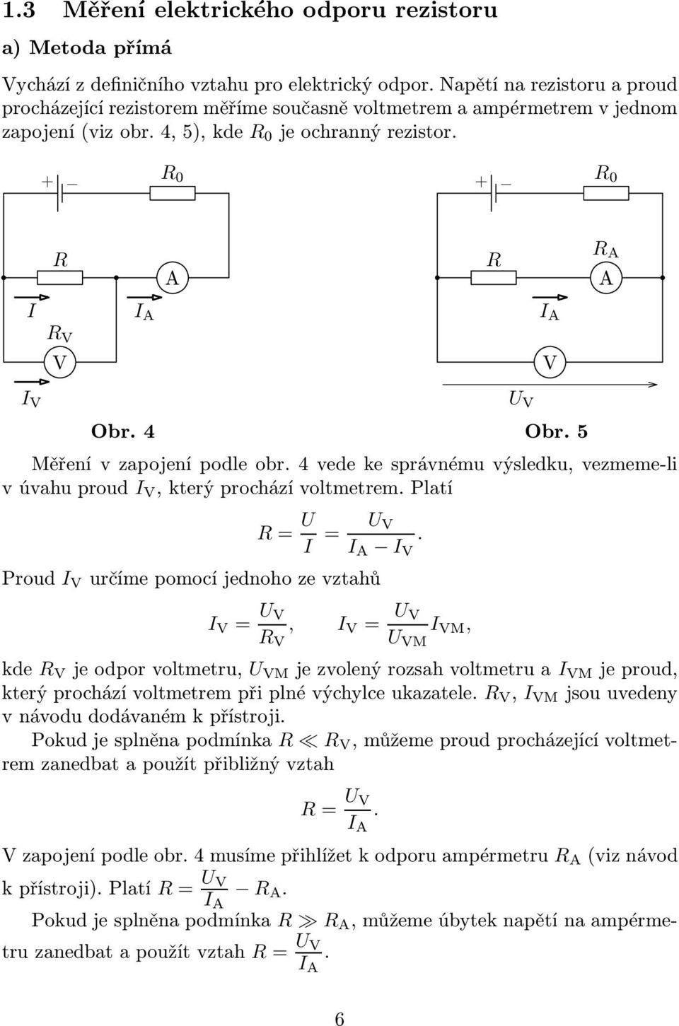 V,kterýprocházívoltmetremPlatí = U I = U V I I V Proud I V určímepomocíjednohozevztahů I V = U V V, I V = U V U VM I VM, kde V jeodporvoltmetru, U VM jezvolenýrozsahvoltmetruai VM jeproud,