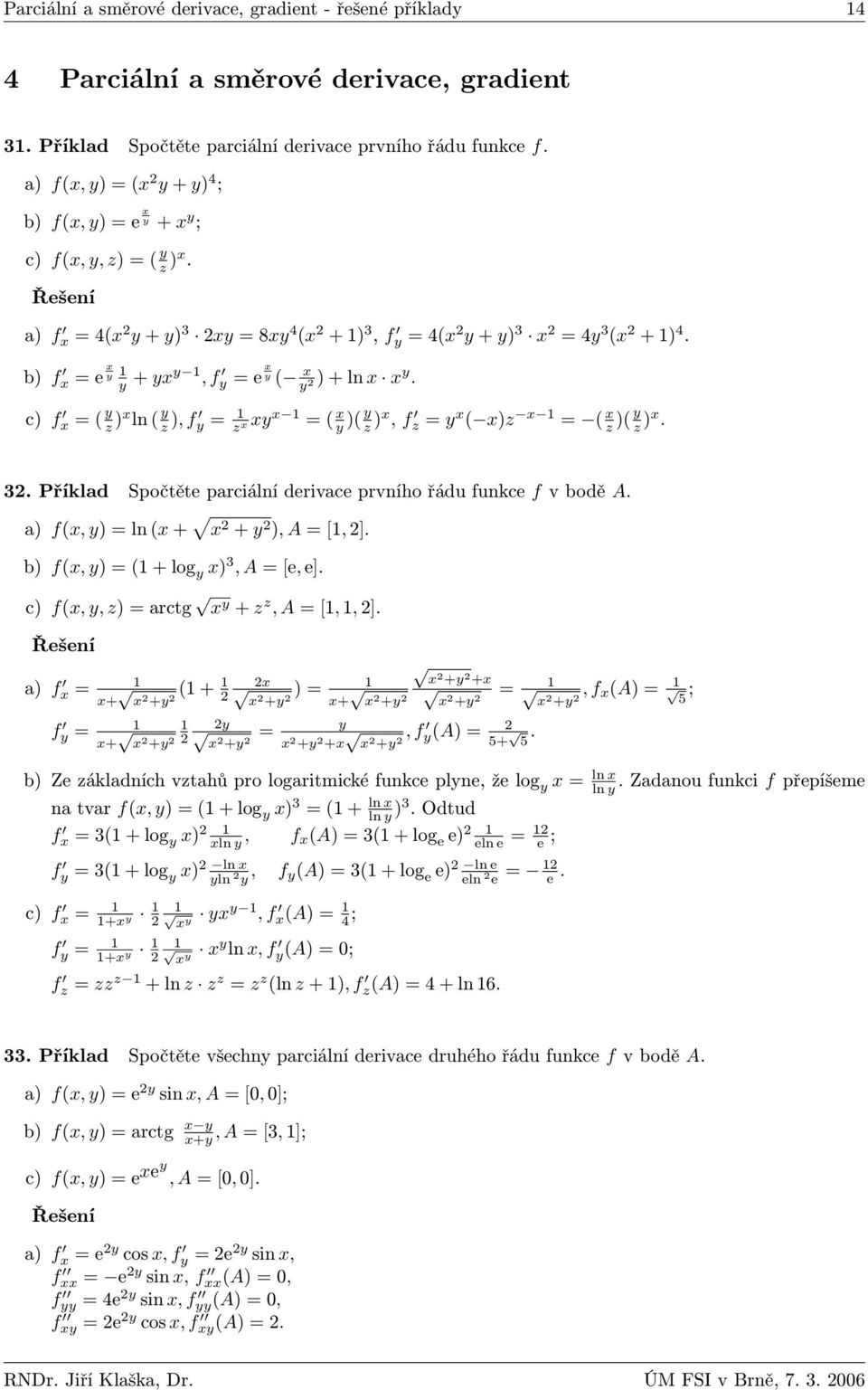 c f x = y z x ln y z, f y = z x xy x = x y y z x, f z = y x xz x = x z y z x. 3. Příklad Spočtěte parciální derivace prvního řádu funkce f v bodě A. a fx, y = ln x + x + y, A = [, ].