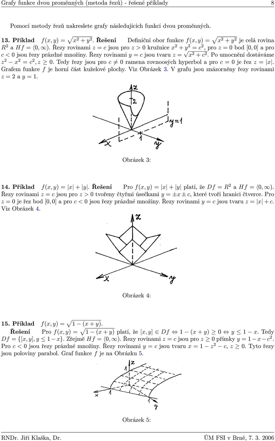 Řezy rovinami y = c jsou tvaru z = x + c. Po umocnění dostáváme z x = c, z. Tedy řezy jsou pro c ramena rovnoosých hyperbol a pro c = je řez z = x. Grafem funkce f je horní část kuželové plochy.