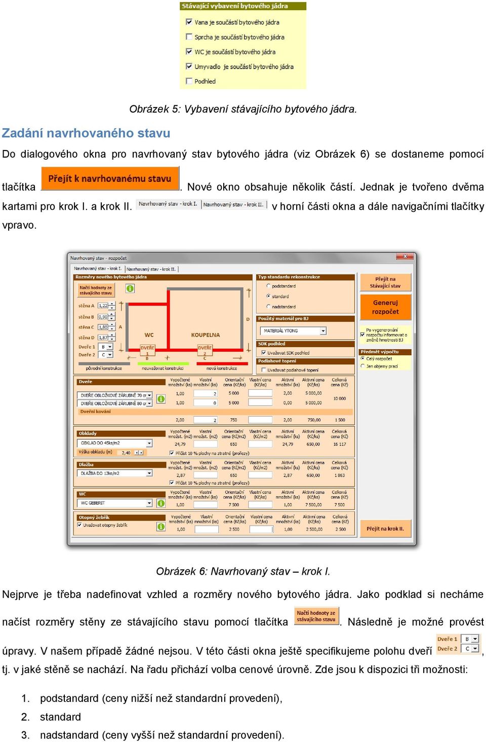 Nejprve je třeba nadefinovat vzhled a rozměry nového bytového jádra. Jako podklad si necháme načíst rozměry stěny ze stávajícího stavu pomocí tlačítka. Následně je možné provést úpravy.