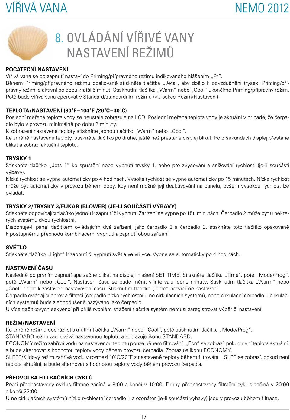 Stisknutím tlačítka Warm nebo Cool ukončíme Priming/přípravný režim. Poté bude vířivá vana operovat v Standard/standardním režimu (viz sekce Režim/Nastavení).