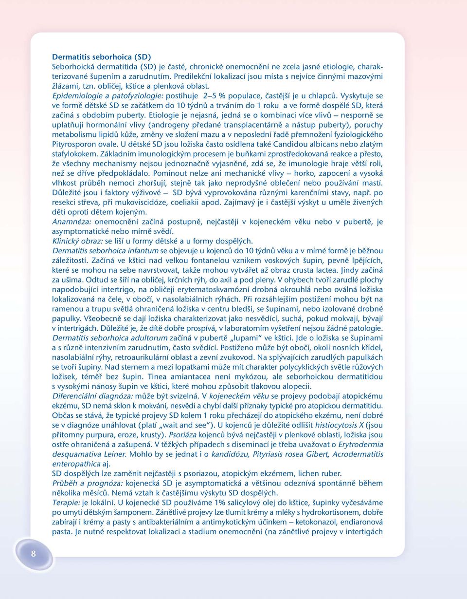 Vyskytuje se ve formě dětské SD se začátkem do 10 týdnů a trváním do 1 roku a ve formě dospělé SD, která začíná s obdobím puberty.