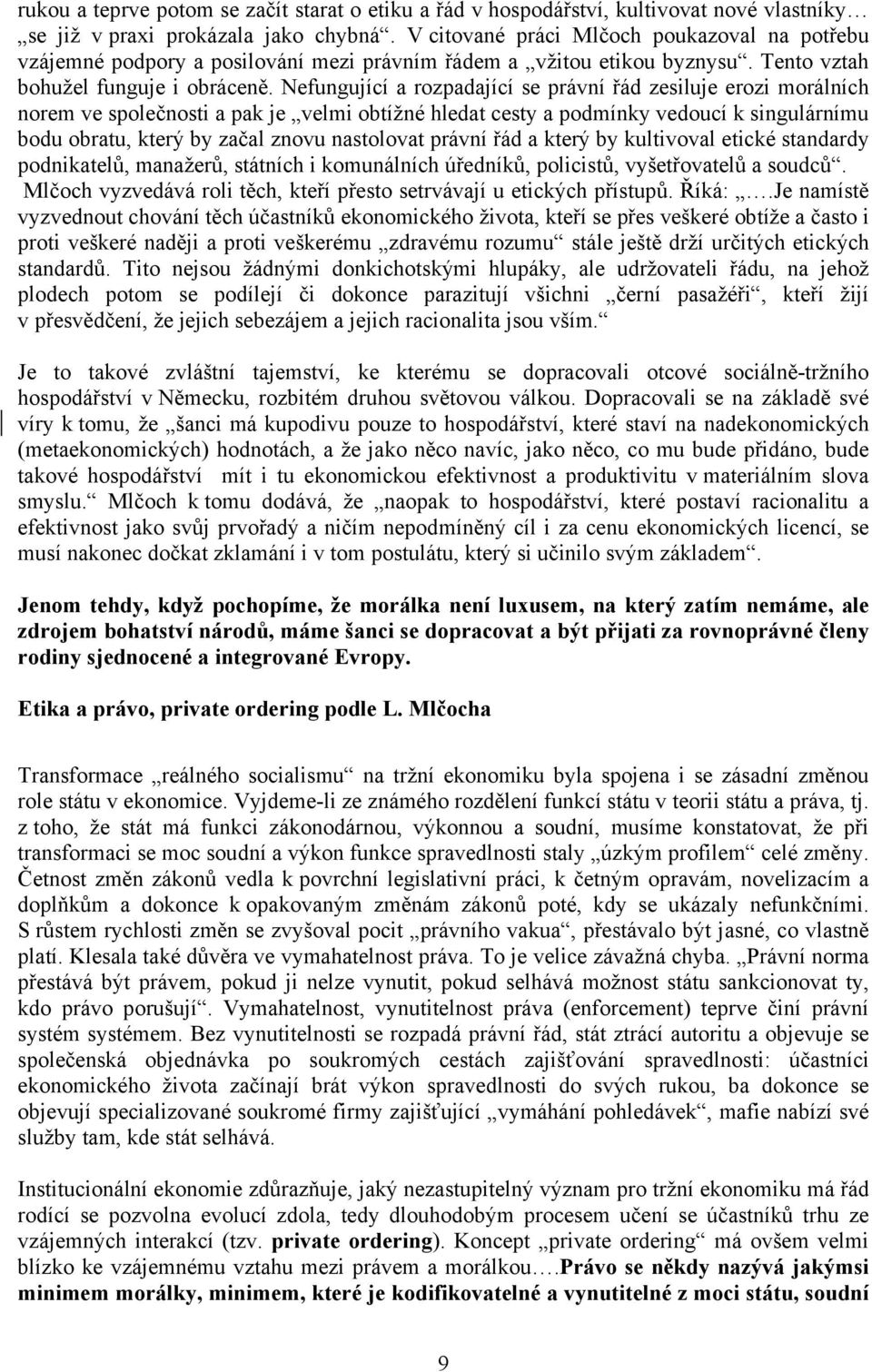 Nefungující a rozpadající se právní řád zesiluje erozi morálních norem ve společnosti a pak je velmi obtížné hledat cesty a podmínky vedoucí k singulárnímu bodu obratu, který by začal znovu