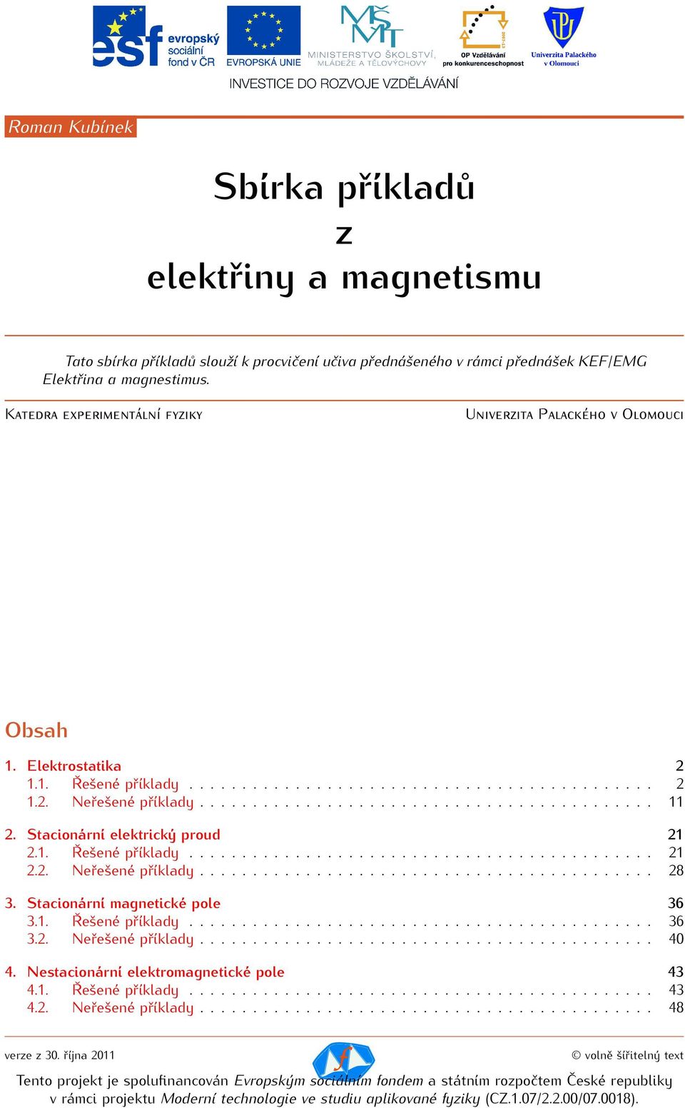 Stacionární elektrický proud 1.1. Řešené příklady............................................ 1.. Neřešené příklady........................................... 8 3. Stacionární magnetické pole 36 3.