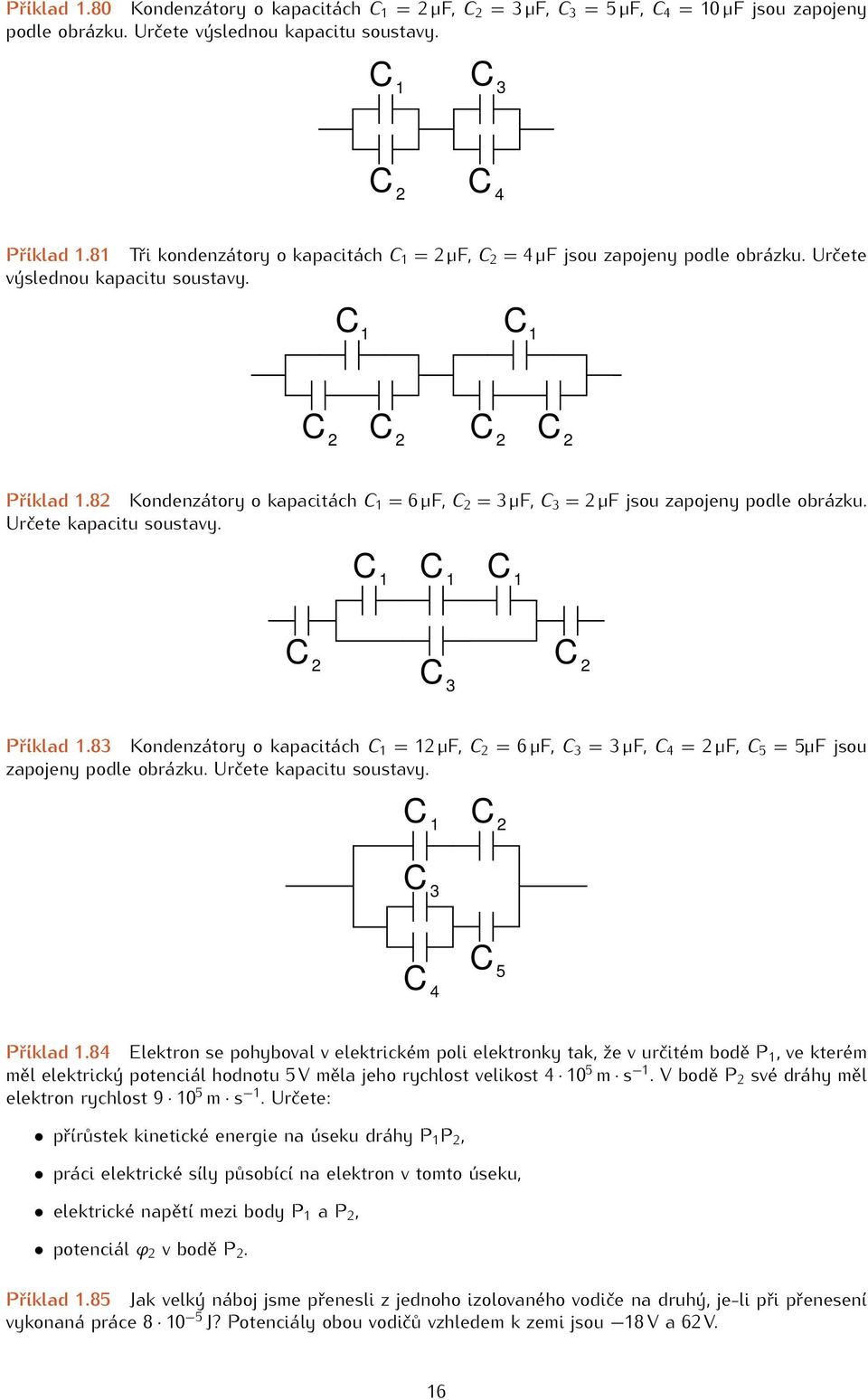 8 Kondenzátory o kapacitách C 1 = 6 µf, C = 3 µf, C 3 = µf jsou zapojeny podle obrázku. Určete kapacitu soustavy. C 1 C 1 C 1 C C C 3 Příklad 1.