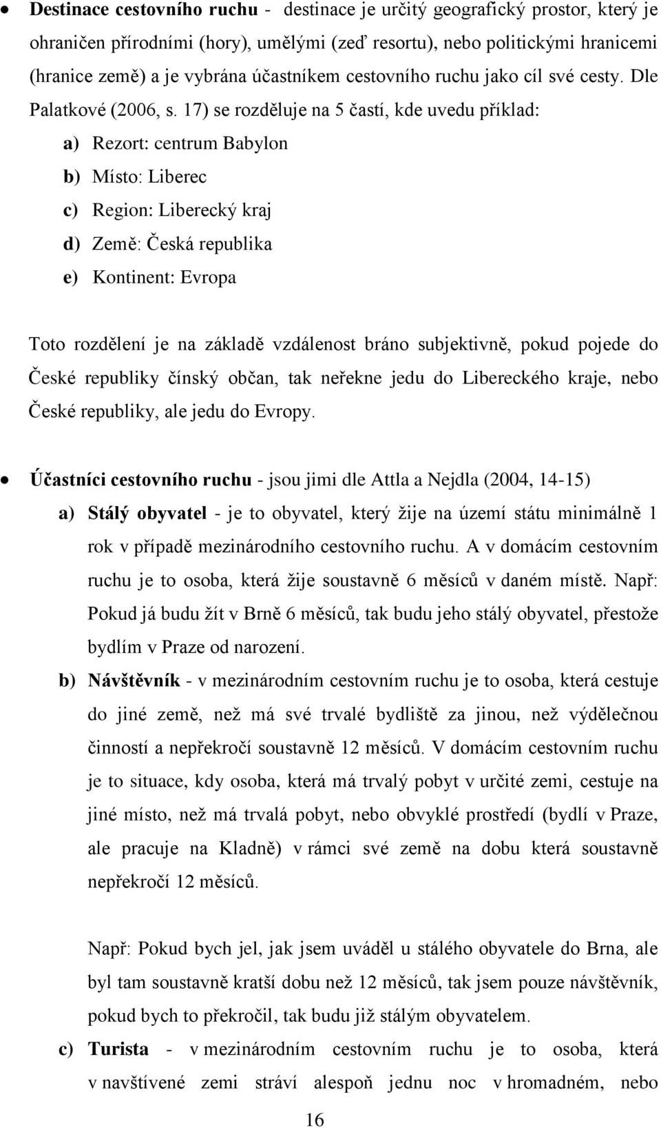 17) se rozděluje na 5 častí, kde uvedu příklad: a) Rezort: centrum Babylon b) Místo: Liberec c) Region: Liberecký kraj d) Země: Česká republika e) Kontinent: Evropa Toto rozdělení je na základě