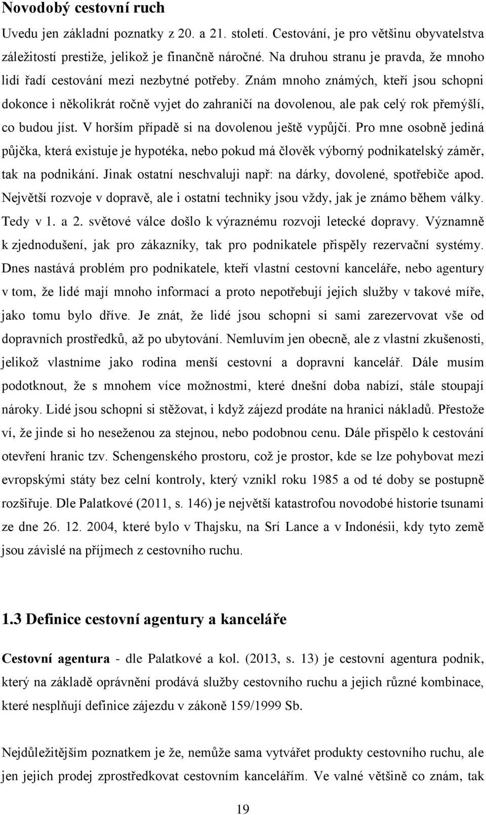 Znám mnoho známých, kteří jsou schopni dokonce i několikrát ročně vyjet do zahraničí na dovolenou, ale pak celý rok přemýšlí, co budou jíst. V horším případě si na dovolenou ještě vypůjčí.