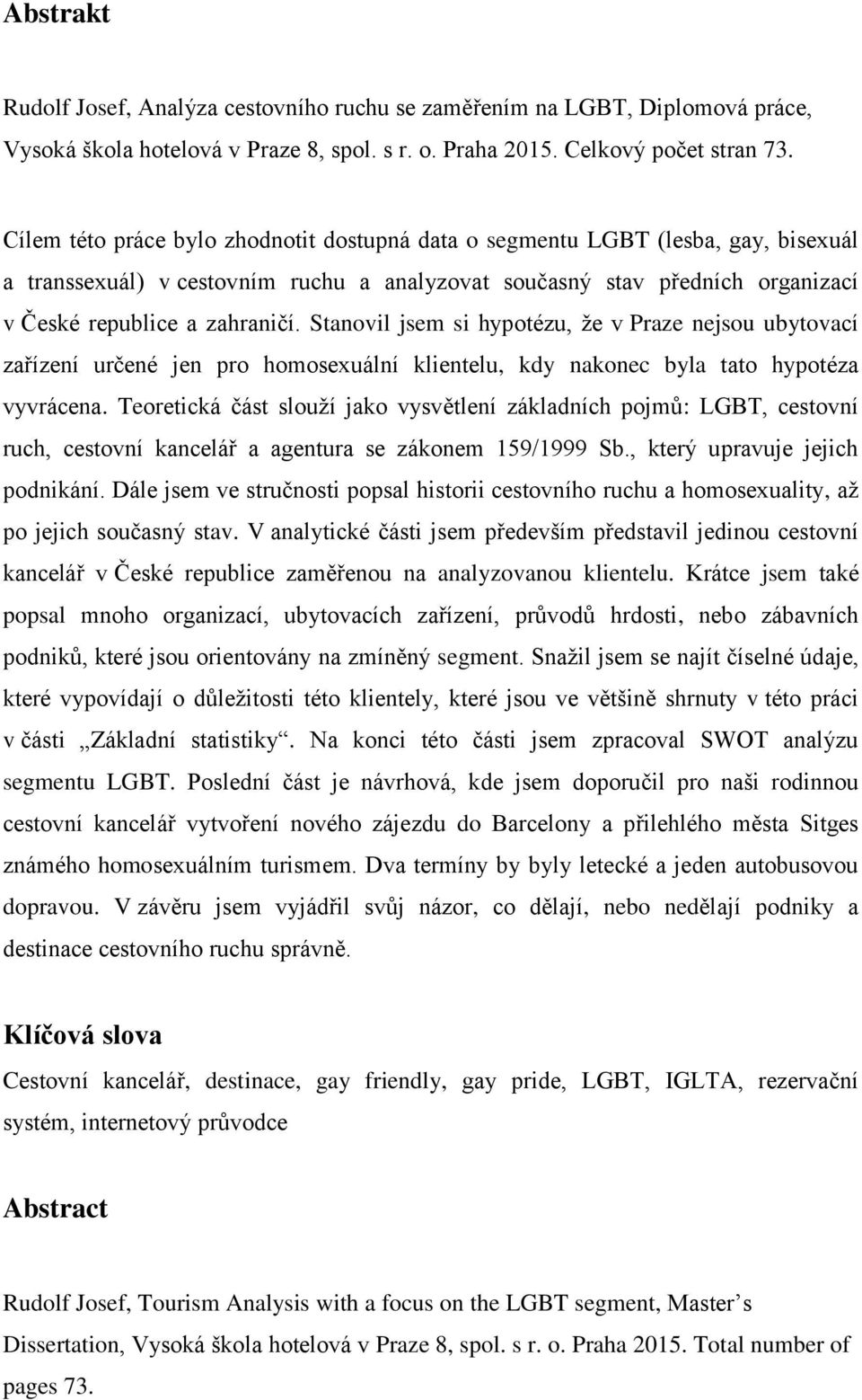 Stanovil jsem si hypotézu, že v Praze nejsou ubytovací zařízení určené jen pro homosexuální klientelu, kdy nakonec byla tato hypotéza vyvrácena.