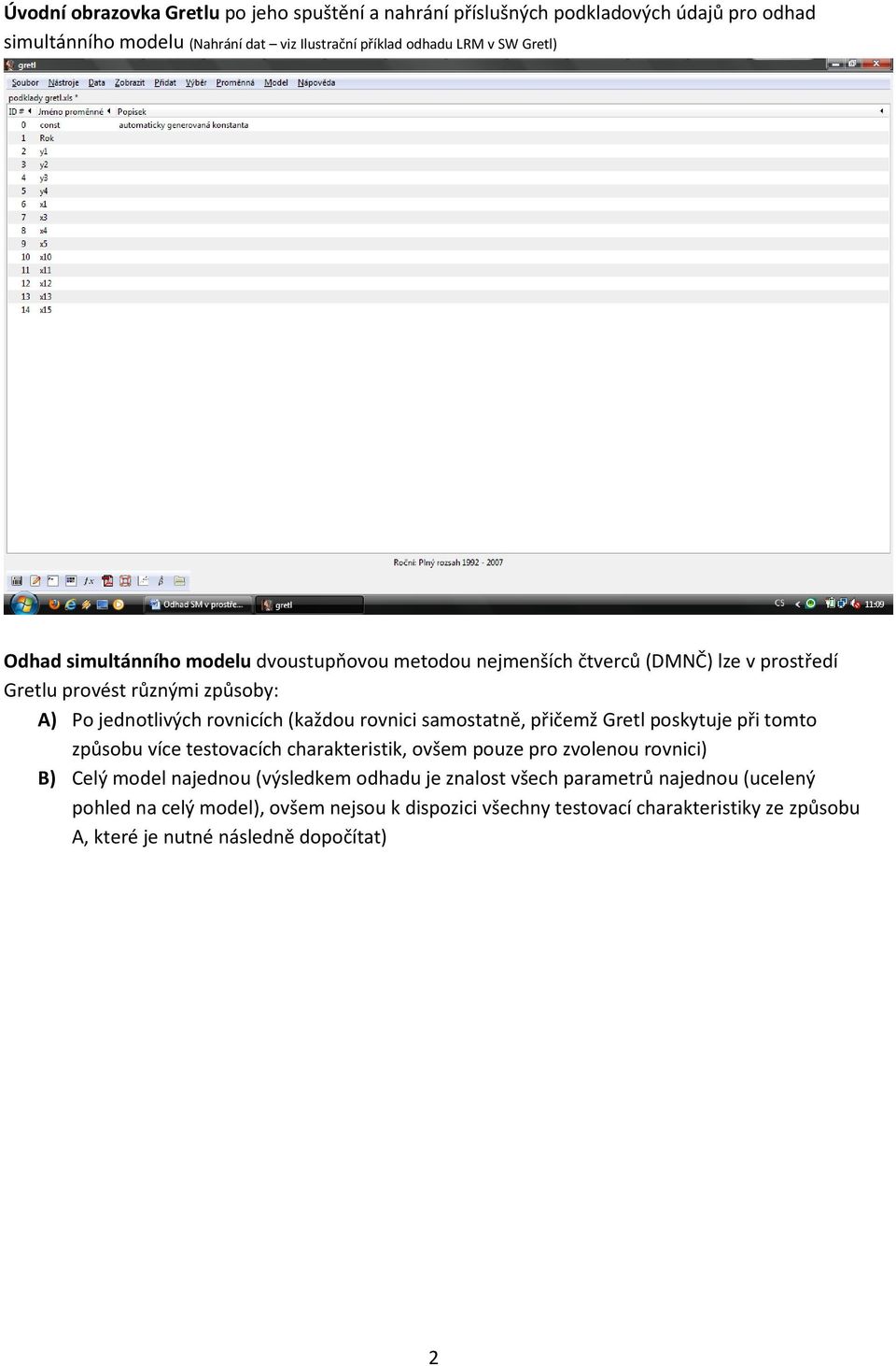 rovnici samostatně, přičemž Gretl poskytuje při tomto způsobu více testovacích charakteristik, ovšem pouze pro zvolenou rovnici) B) Celý model najednou (výsledkem odhadu