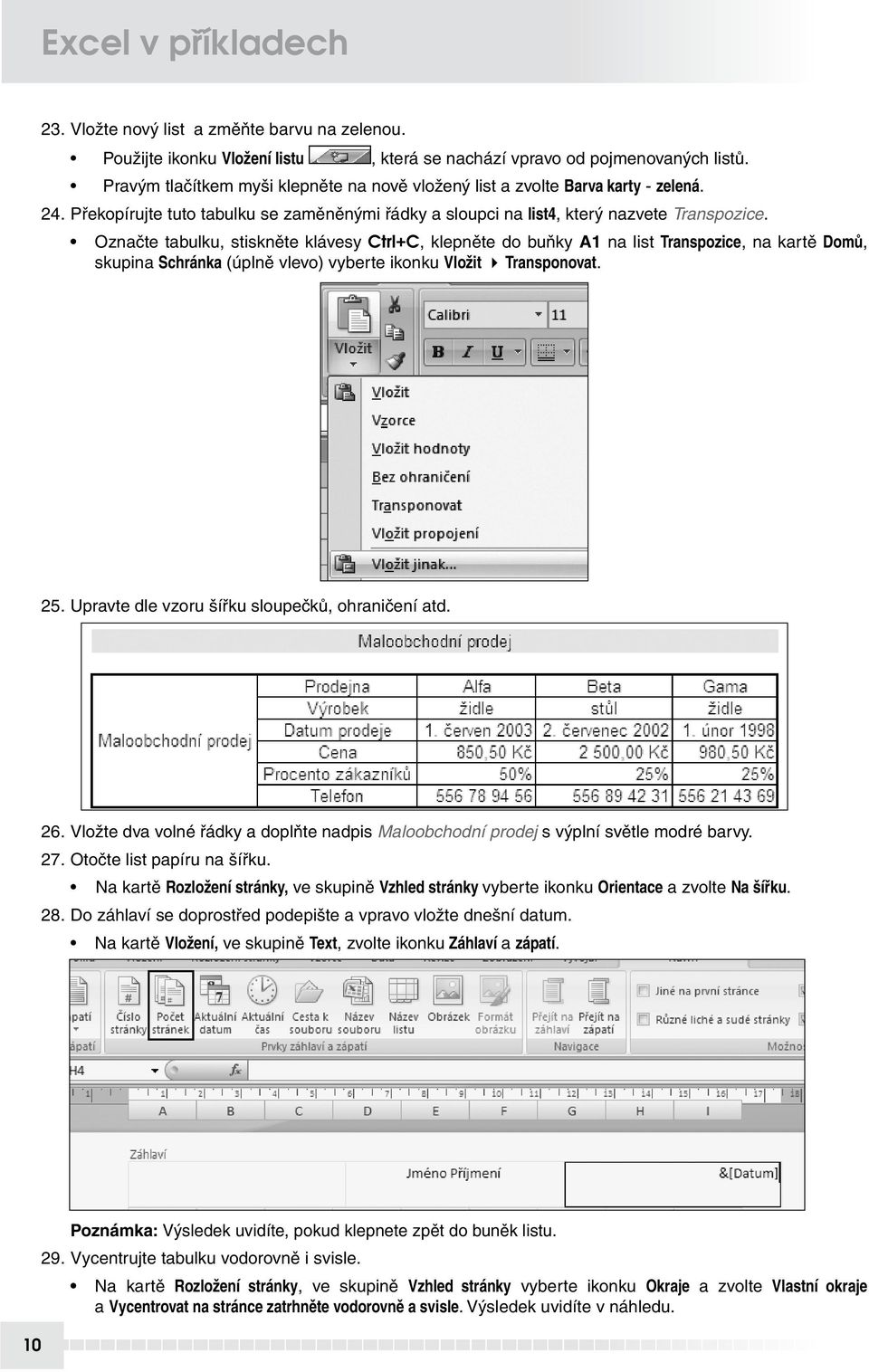 Označte tabulku, stiskněte klávesy Ctrl+C, klepněte do buňky A1 na list Transpozice, na kartě Domů, skupina Schránka (úplně vlevo) vyberte ikonku Vložit Transponovat. 25.