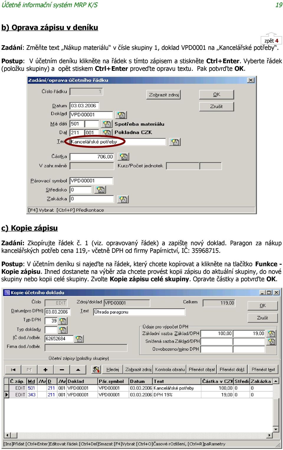 c) Kopie zápisu Zadání: Zkopírujte řádek č. 1 (viz. opravovaný řádek) a zapište nový doklad. Paragon za nákup kancelářských potřeb cena 119,- včetně DPH od firmy Papírnictví, IČ: 35968715.