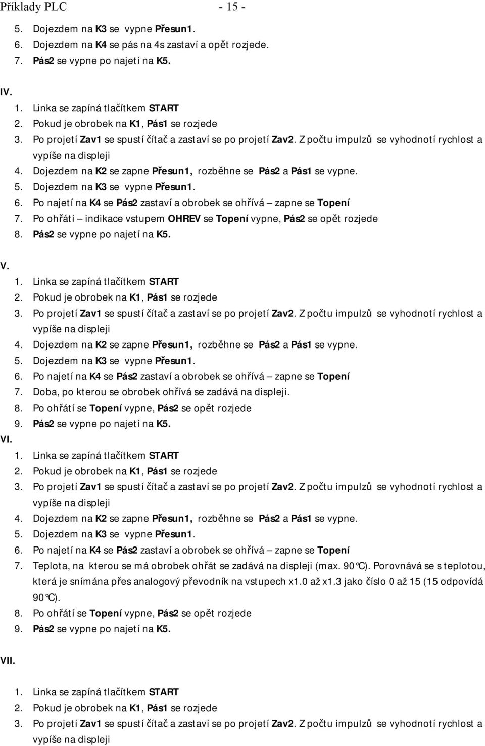 Dojezdem na K2 se zapne Přesun1, rozběhne se Pás2 a Pás1 se vypne. 5. Dojezdem na K3 se vypne Přesun1. 6. Po najetí na K4 se Pás2 zastaví a obrobek se ohřívá zapne se Topení 7.