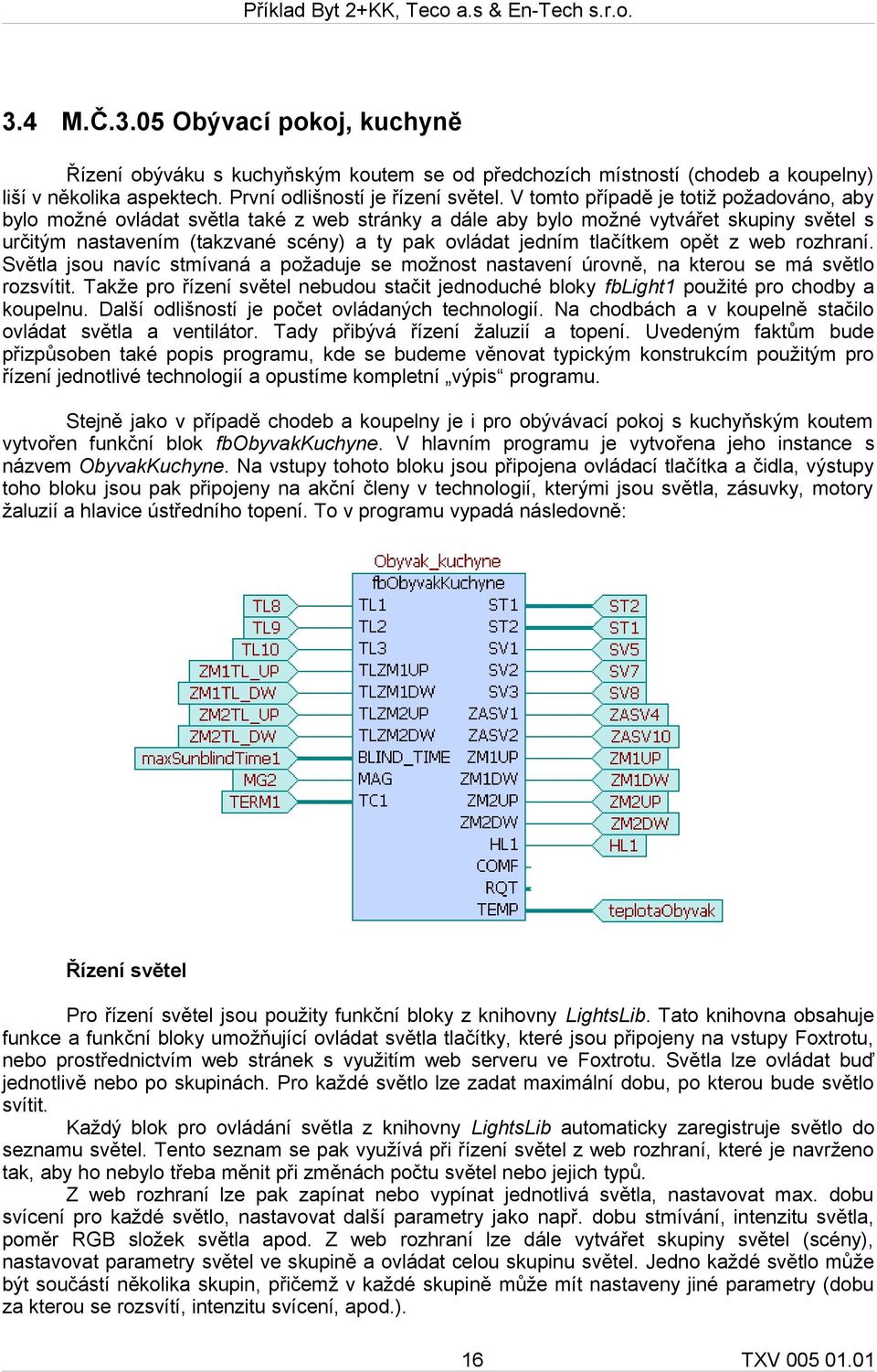 tlačítkem opět z web rozhraní. Světla jsou navíc stmívaná a požaduje se možnost nastavení úrovně, na kterou se má světlo rozsvítit.