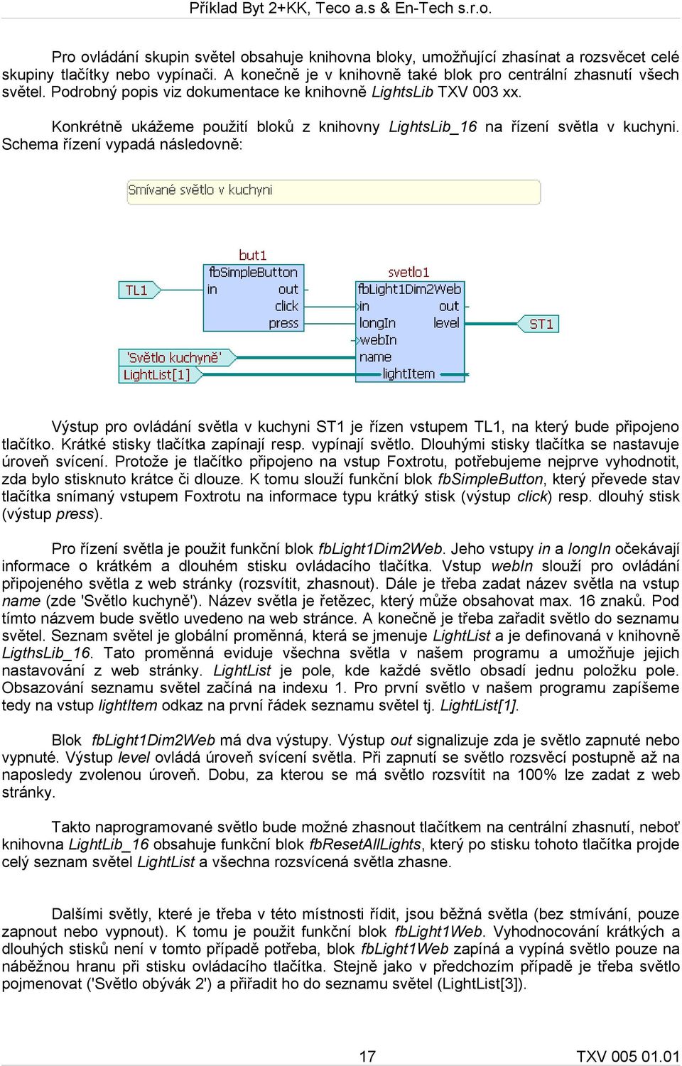 Schema řízení vypadá následovně: Výstup pro ovládání světla v kuchyni ST1 je řízen vstupem TL1, na který bude připojeno tlačítko. Krátké stisky tlačítka zapínají resp. vypínají světlo.