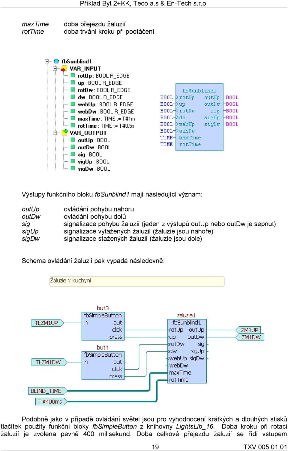 stažených žaluzií (žaluzie jsou dole) Schema ovládání žaluzií pak vypadá následovně: Podobně jako v případě ovládání světel jsou pro vyhodnocení krátkých a dlouhých stisků