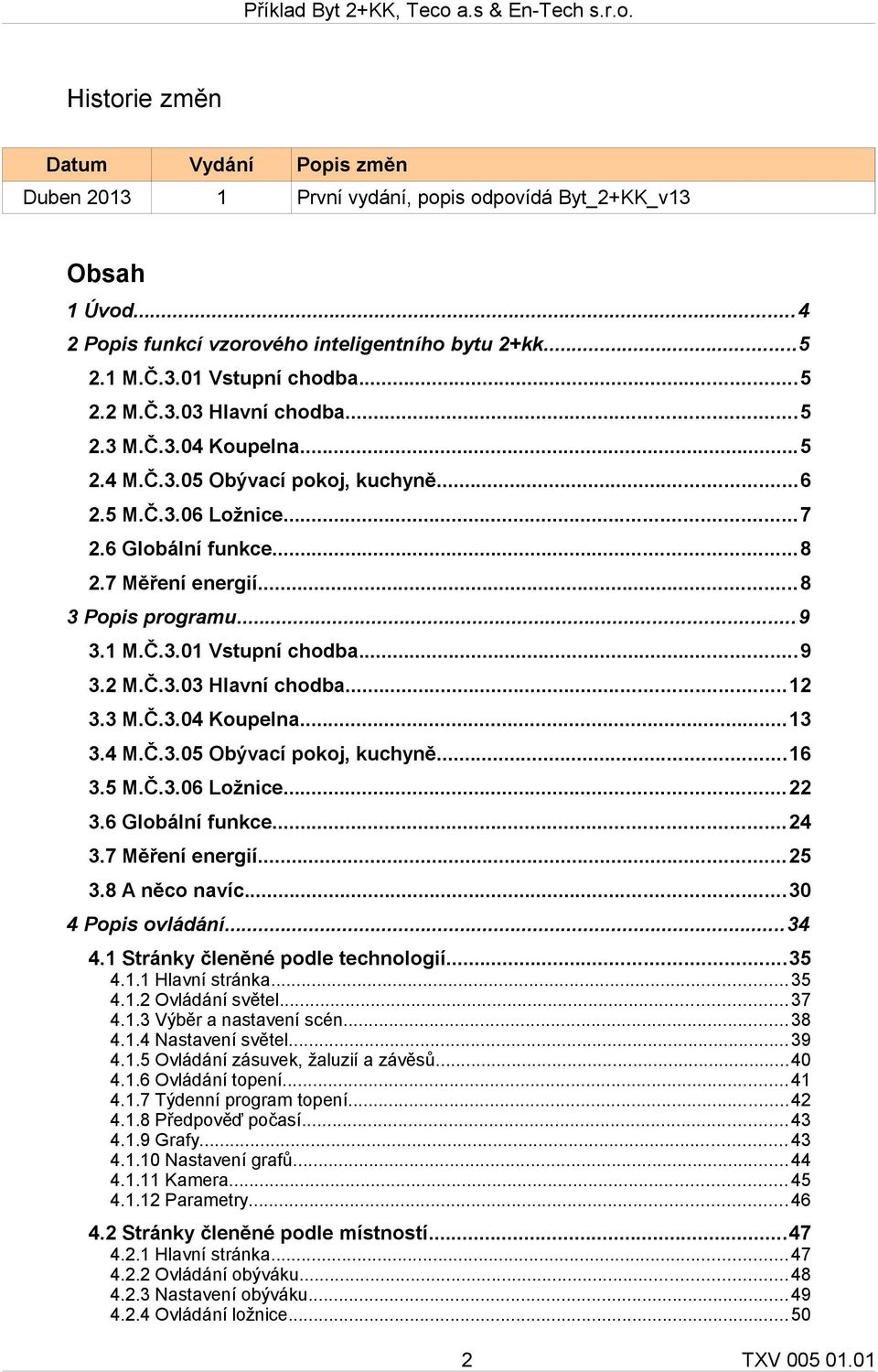 ..9 3.2 M.Č.3.03 Hlavní chodba...12 3.3 M.Č.3.04 Koupelna...13 3.4 M.Č.3.05 Obývací pokoj, kuchyně...16 3.5 M.Č.3.06 Ložnice...22 3.6 Globální funkce...24 3.7 Měření energií...25 3.8 A něco navíc.