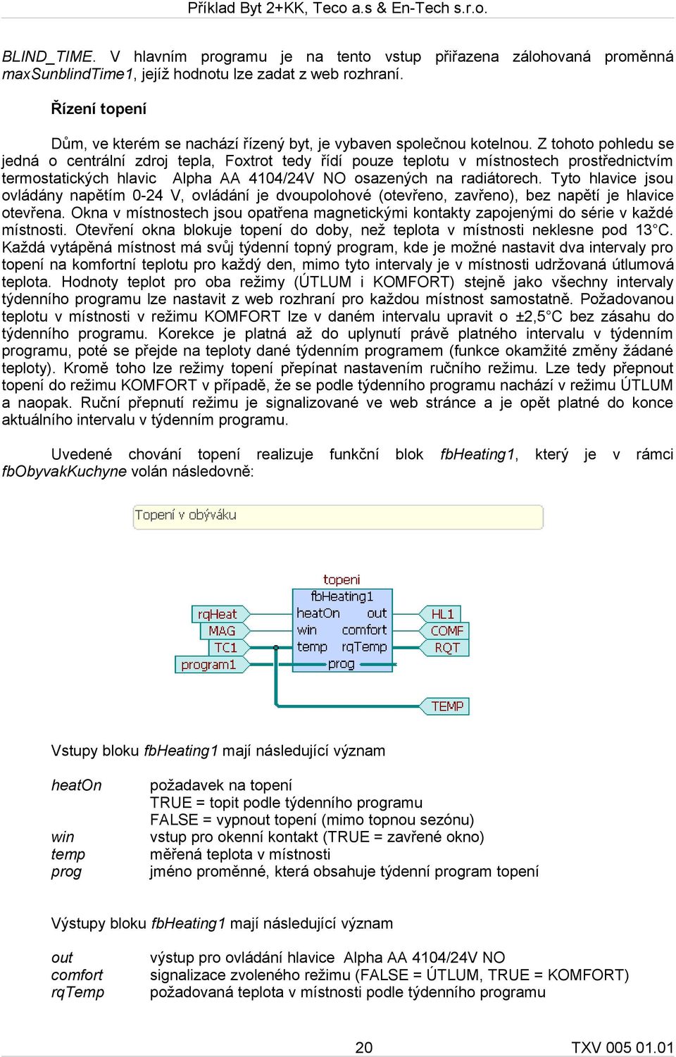 Z tohoto pohledu se jedná o centrální zdroj tepla, Foxtrot tedy řídí pouze teplotu v místnostech prostřednictvím termostatických hlavic Alpha AA 4104/24V NO osazených na radiátorech.