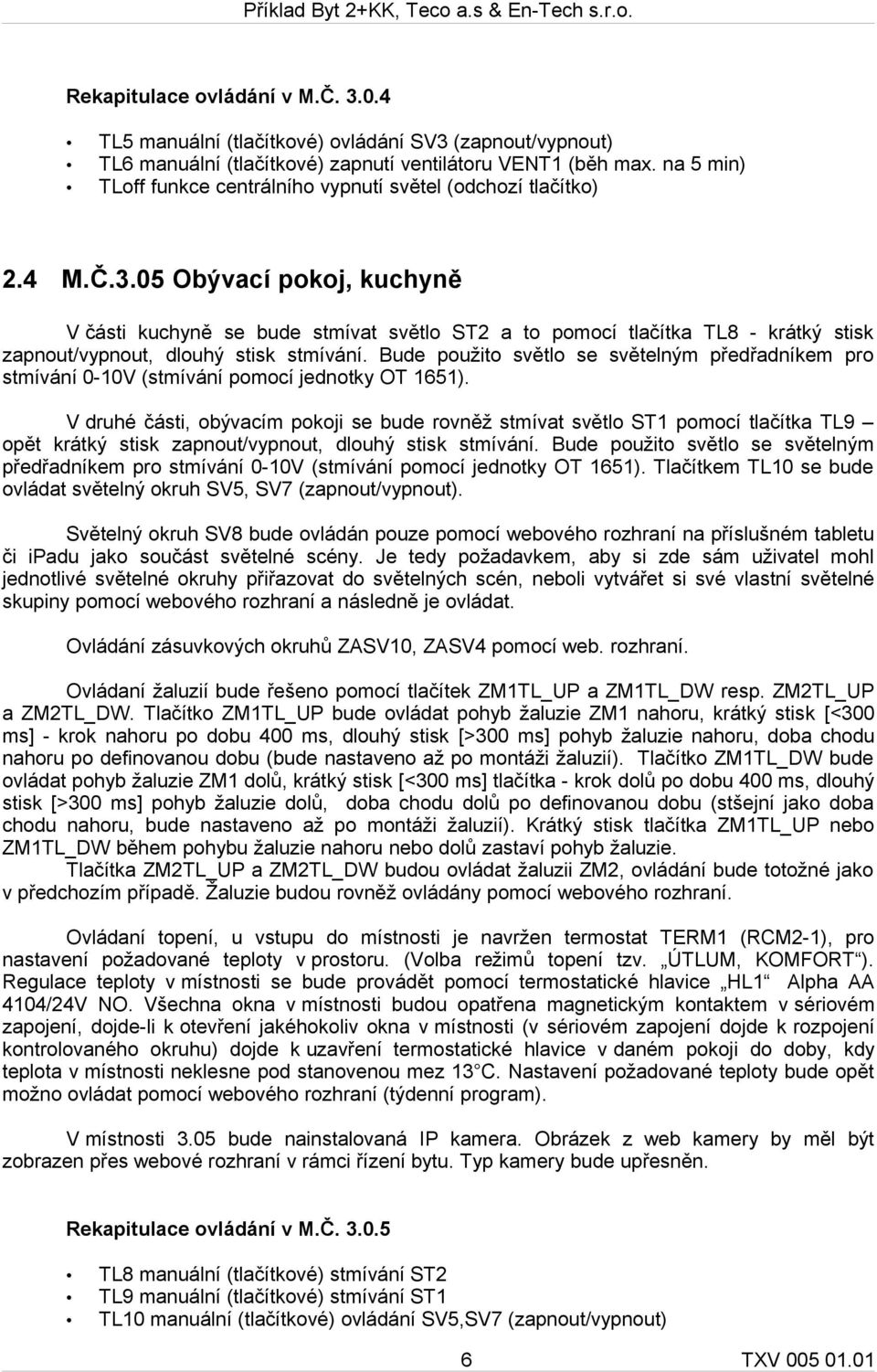 05 Obývací pokoj, kuchyně V části kuchyně se bude stmívat světlo ST2 a to pomocí tlačítka TL8 - krátký stisk zapnout/vypnout, dlouhý stisk stmívání.