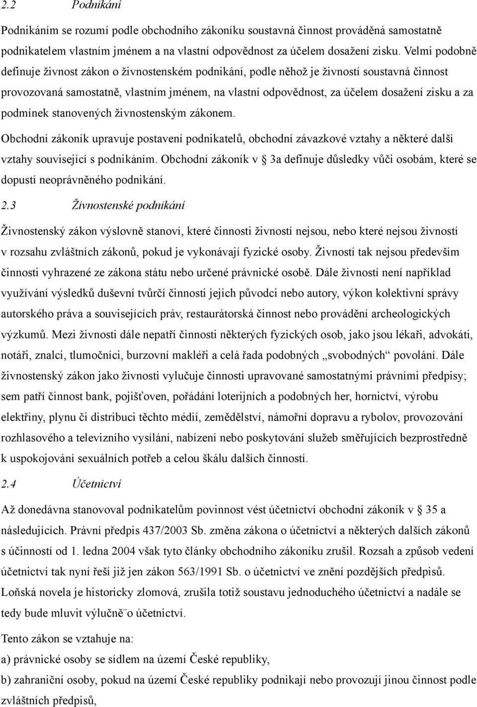 za podmínek stanovených živnostenským zákonem. Obchodní zákoník upravuje postavení podnikatelů, obchodní závazkové vztahy a některé další vztahy související s podnikáním.