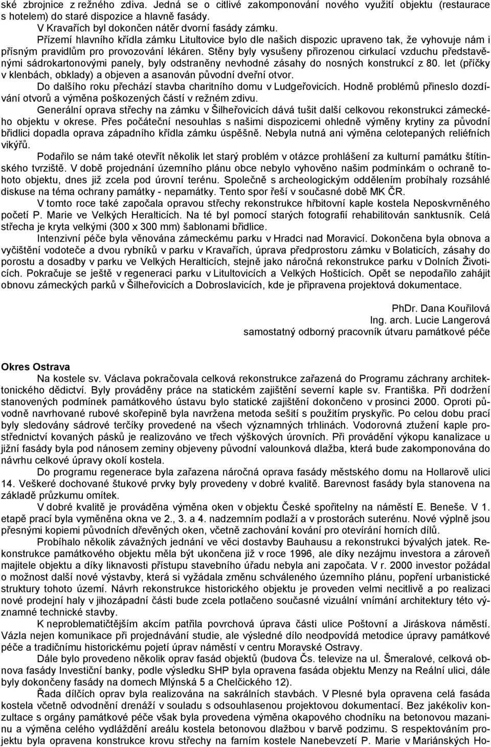 Stěny byly vysušeny přirozenou cirkulací vzduchu představěnými sádrokartonovými panely, byly odstraněny nevhodné zásahy do nosných konstrukcí z 80.