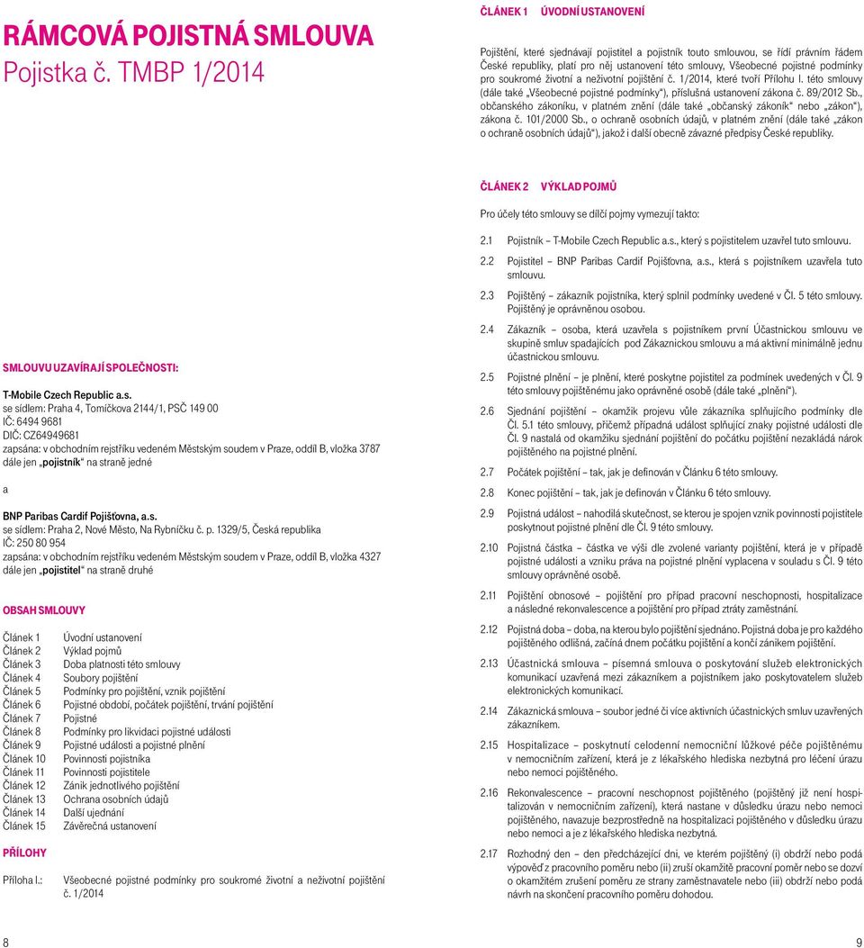 pojistné podmínky pro soukromé životní a neživotní pojištění č. 1/2014, které tvoří Přílohu I. této smlouvy (dále také Všeobecné pojistné podmínky ), příslušná ustanovení zákona č. 89/2012 Sb.