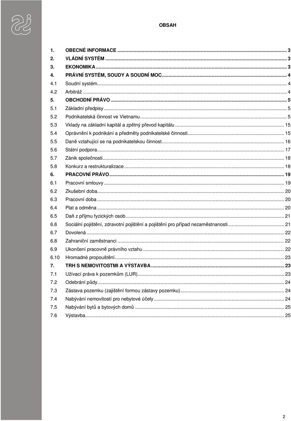 .. 16 5.6 Státní podpora... 17 5.7 Zánik společnosti... 18 5.8 Konkurz a restrukturalizace... 18 6. PRACOVNÍ PRÁVO... 19 6.1 Pracovní smlouvy... 19 6.2 Zkušební doba... 20 6.3 Pracovní doba... 20 6.4 Plat a odměna.