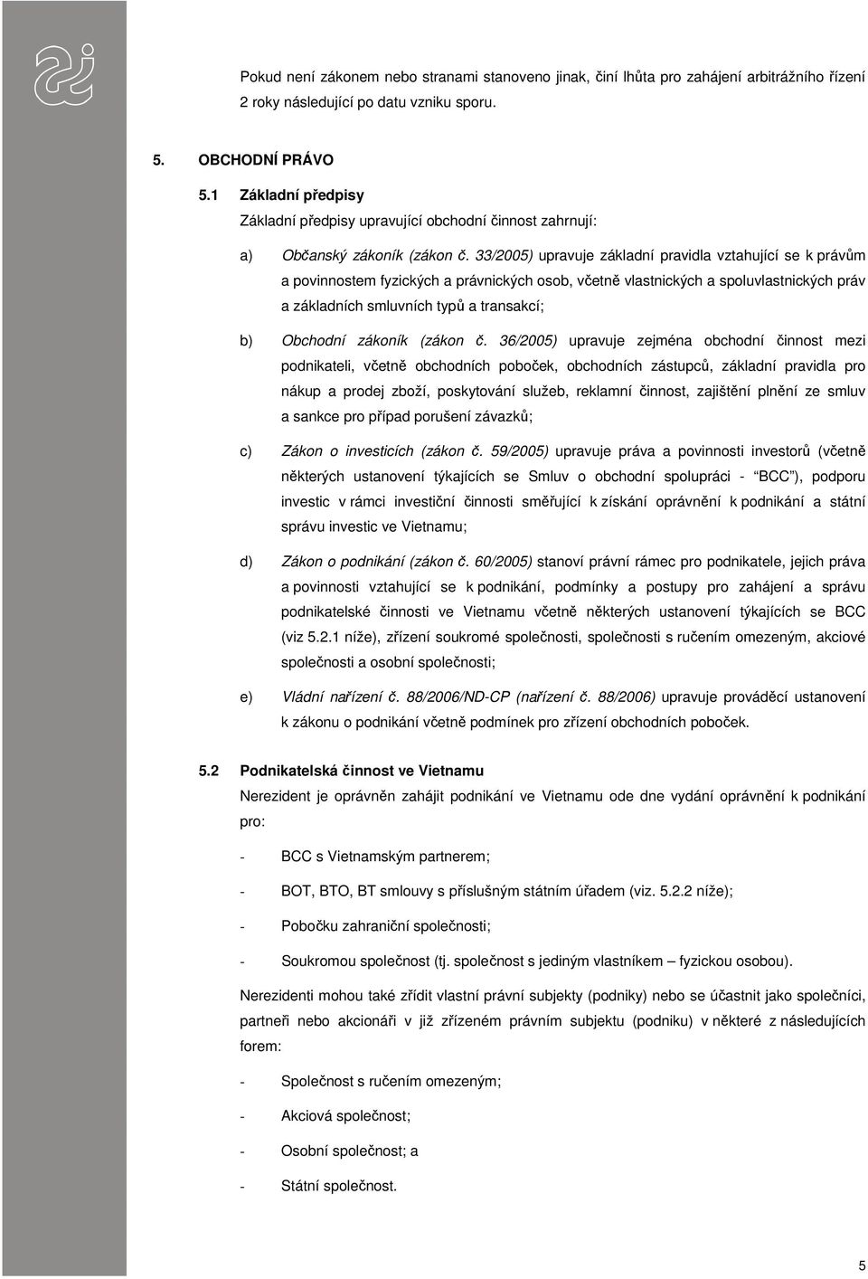 33/2005) upravuje základní pravidla vztahující se k právům a povinnostem fyzických a právnických osob, včetně vlastnických a spoluvlastnických práv a základních smluvních typů a transakcí; b)