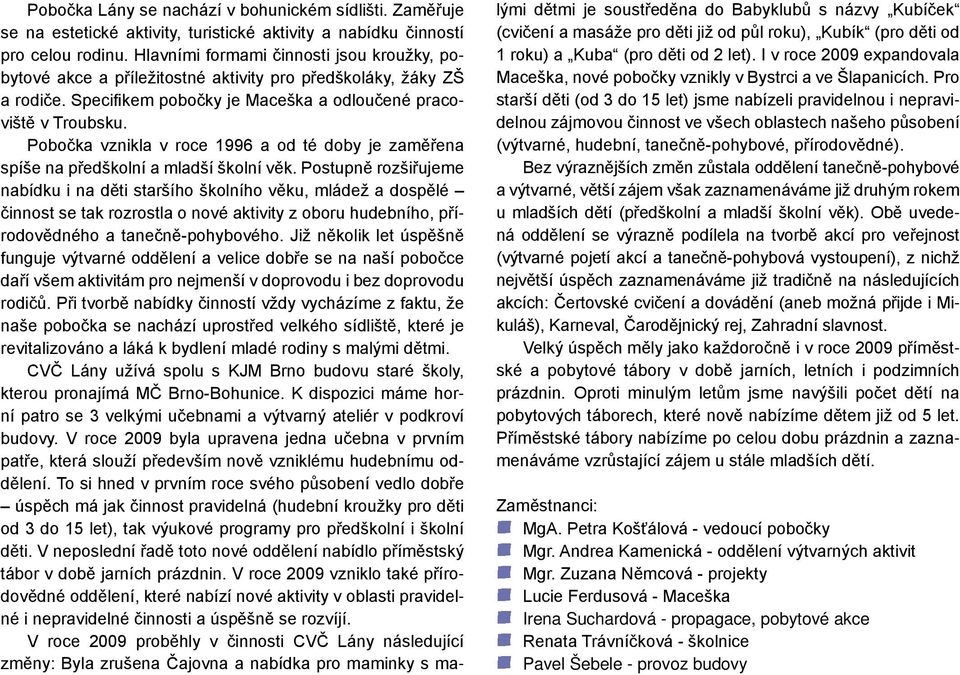 Pobočka vznikla v roce 1996 a od té doby je zaměřena spíše na předškolní a mladší školní věk.