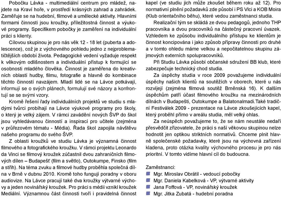 Cílovou skupinou je pro nás věk 12-18 let (puberta a adolescence), což je z výchovného pohledu jedno z nejproblematičtějších období života.