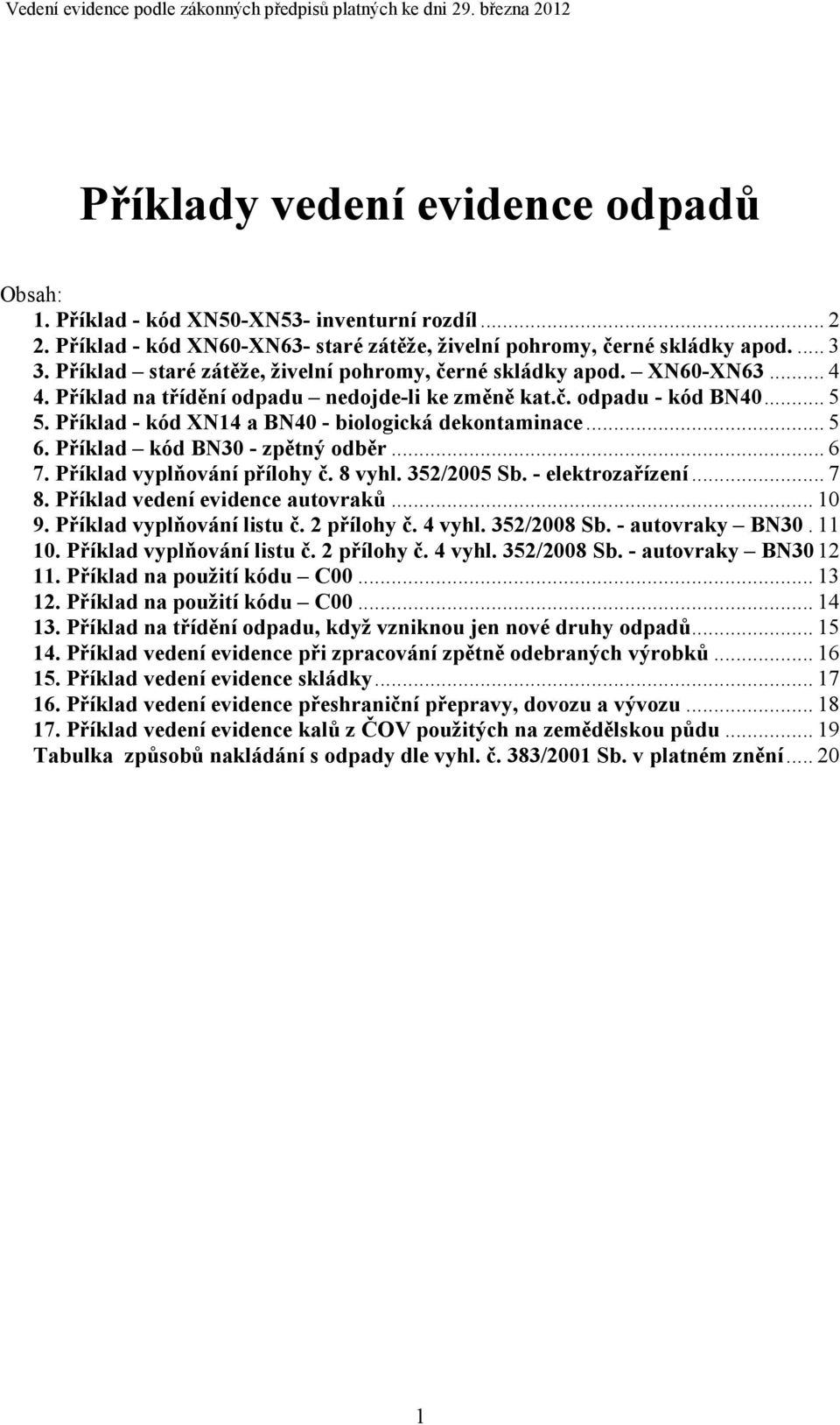 Příklad kód BN30 - zpětný odběr... 6 7. Příklad vyplňování přílohy č. 8 vyhl. 352/2005 Sb. - elektrozařízení... 7 8. Příklad vedení evidence autovraků... 10 9. Příklad vyplňování listu č. 2 přílohy č.