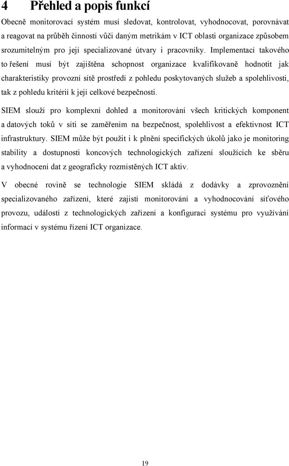 Implementací takového to řešení musí být zajištěna schopnost organizace kvalifikovaně hodnotit jak charakteristiky provozní sítě prostředí z pohledu poskytovaných služeb a spolehlivosti, tak z