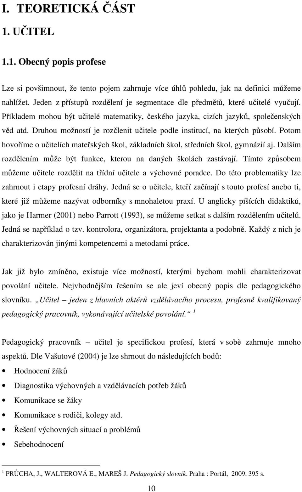 Druhou možností je rozčlenit učitele podle institucí, na kterých působí. Potom hovoříme o učitelích mateřských škol, základních škol, středních škol, gymnázií aj.