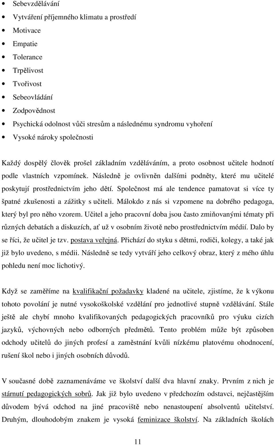 Následně je ovlivněn dalšími podněty, které mu učitelé poskytují prostřednictvím jeho dětí. Společnost má ale tendence pamatovat si více ty špatné zkušenosti a zážitky s učiteli.