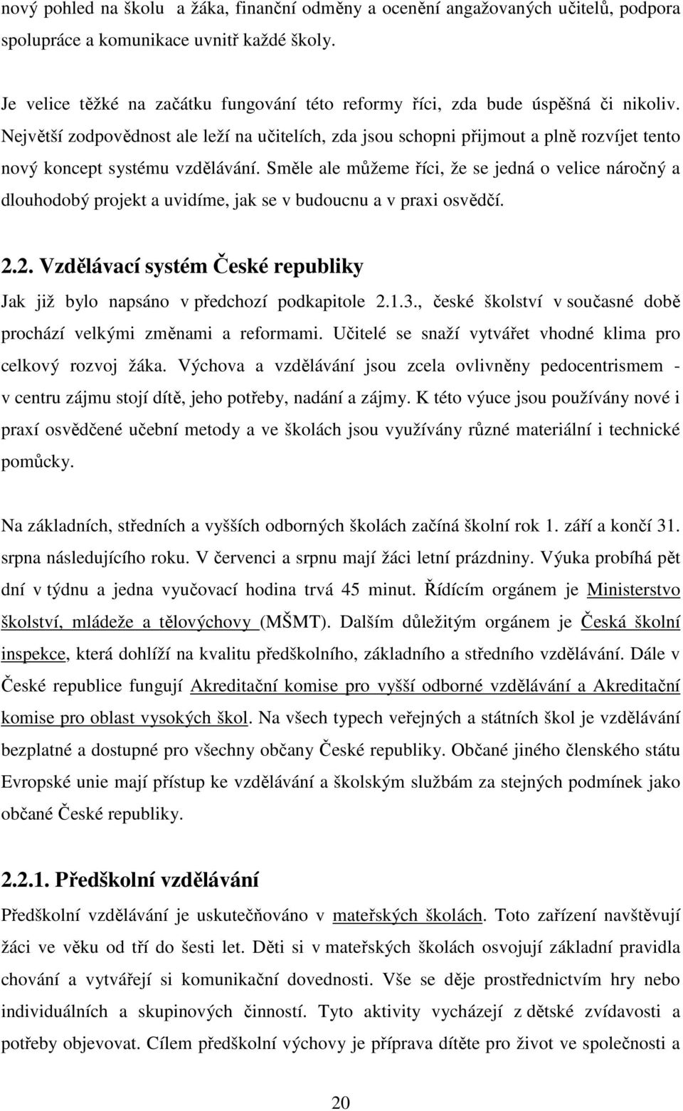 Největší zodpovědnost ale leží na učitelích, zda jsou schopni přijmout a plně rozvíjet tento nový koncept systému vzdělávání.