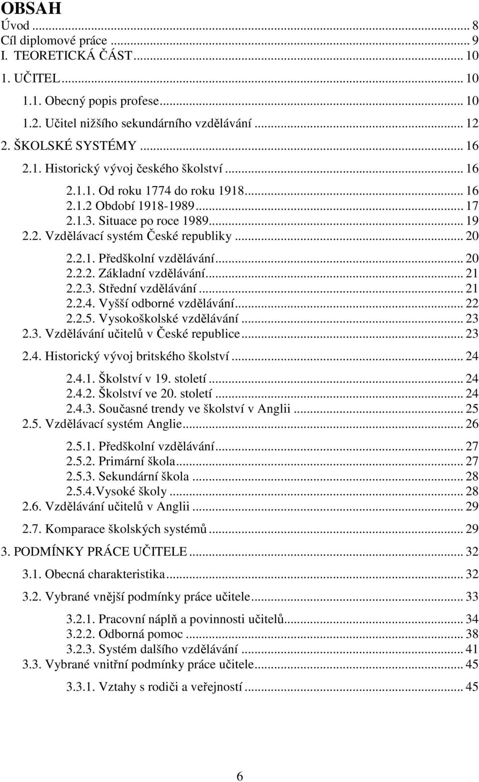 .. 21 2.2.3. Střední vzdělávání... 21 2.2.4. Vyšší odborné vzdělávání... 22 2.2.5. Vysokoškolské vzdělávání... 23 2.3. Vzdělávání učitelů v České republice... 23 2.4. Historický vývoj britského školství.